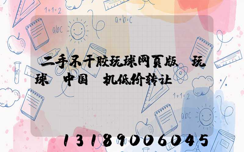 二手不干胶玩球网页版-玩球（中国）机低价转让