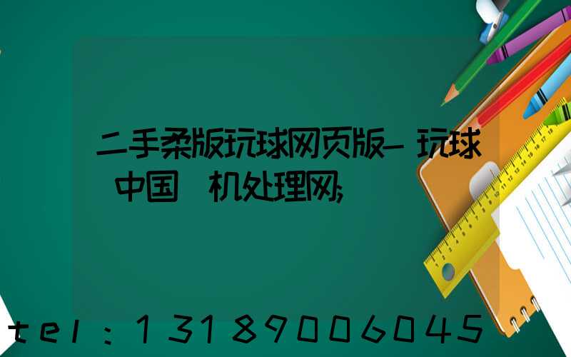 二手柔版玩球网页版-玩球（中国）机处理网