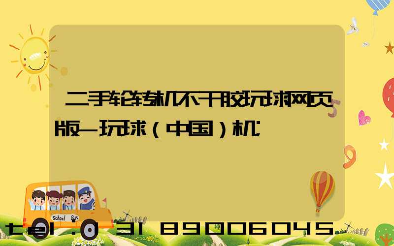 二手轮转机不干胶玩球网页版-玩球（中国）机