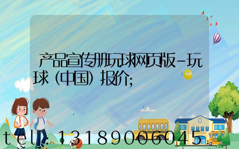 产品宣传册玩球网页版-玩球（中国）报价