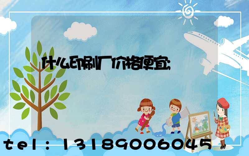什么印刷厂价格便宜