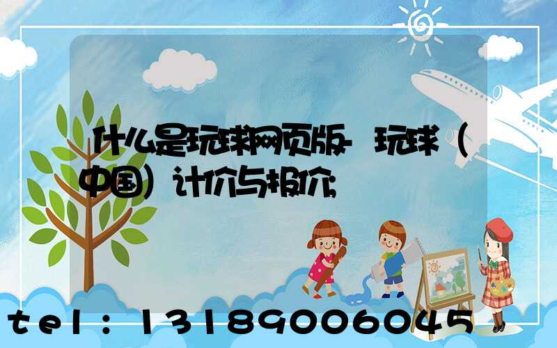 什么是玩球网页版-玩球（中国）计价与报价