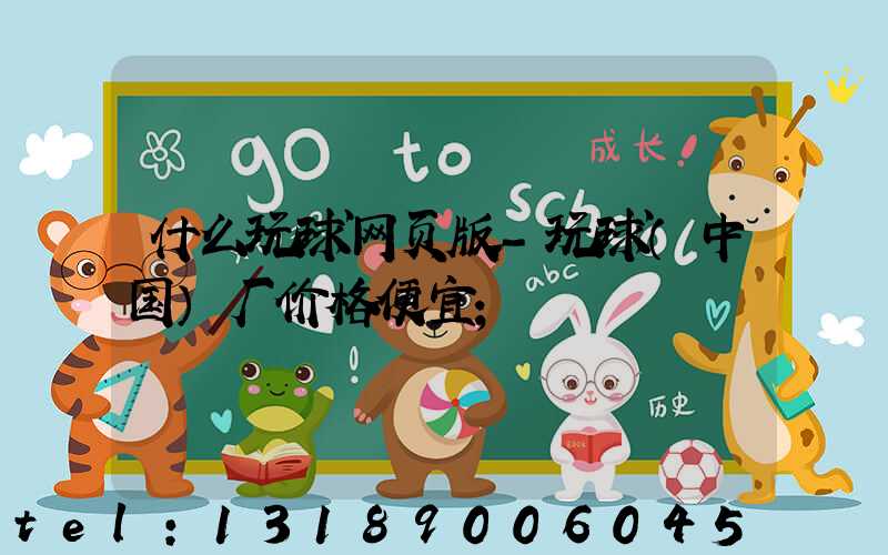 什么玩球网页版-玩球（中国）厂价格便宜