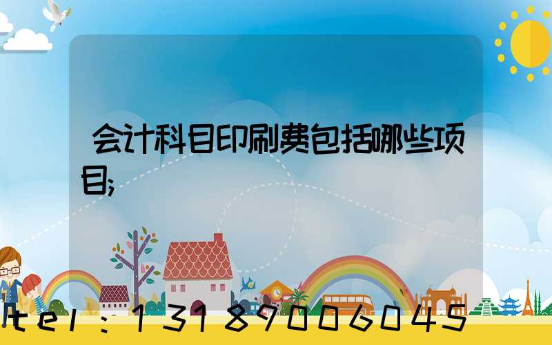 会计科目印刷费包括哪些项目