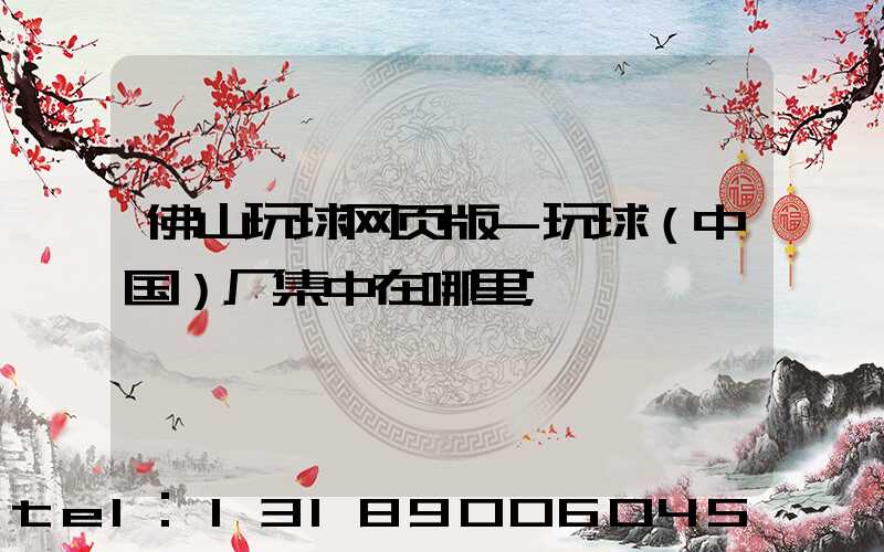 佛山玩球网页版-玩球（中国）厂集中在哪里