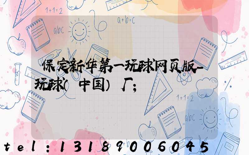 保定新华第一玩球网页版-玩球（中国）厂