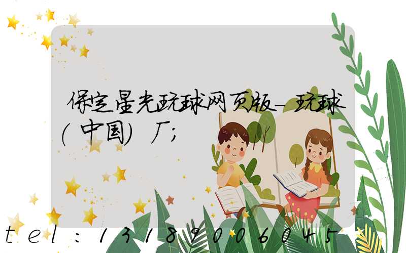 保定星光玩球网页版-玩球（中国）厂