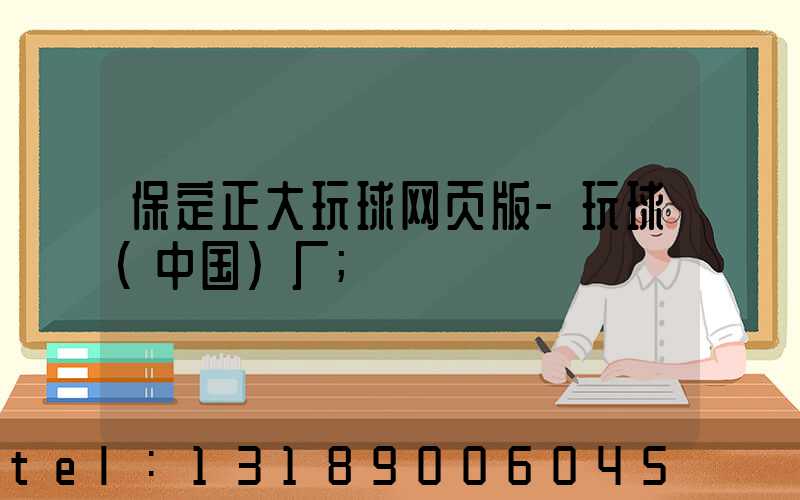 保定正大玩球网页版-玩球（中国）厂