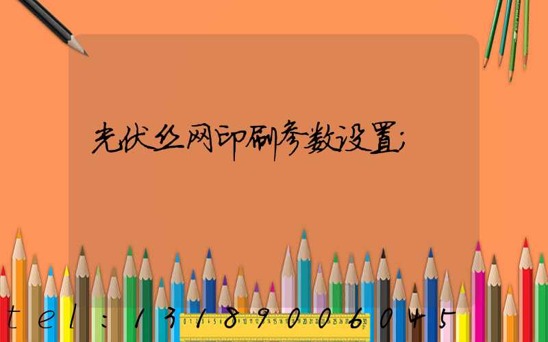 光伏丝网印刷参数设置