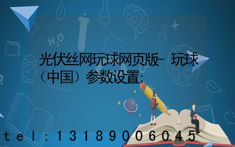 光伏丝网玩球网页版-玩球（中国）参数设置