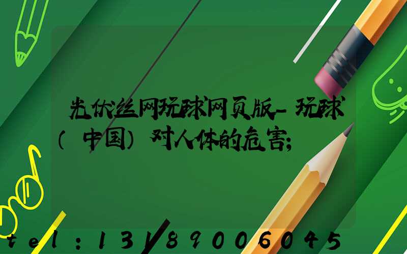 光伏丝网玩球网页版-玩球（中国）对人体的危害