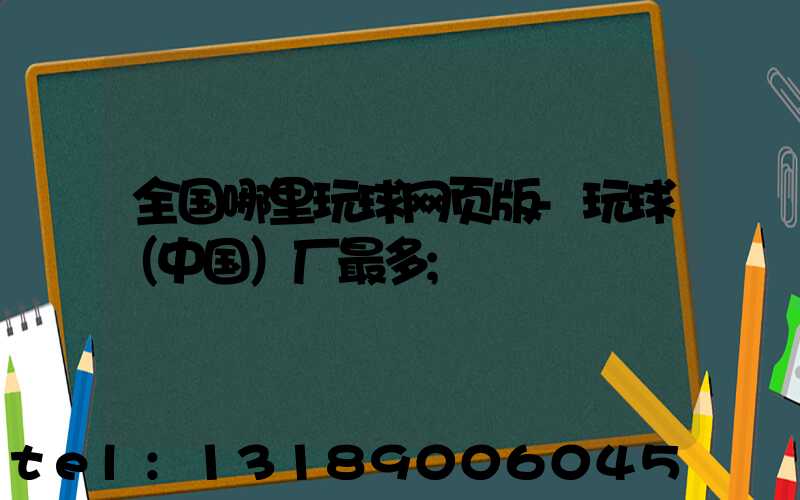 全国哪里玩球网页版-玩球（中国）厂最多