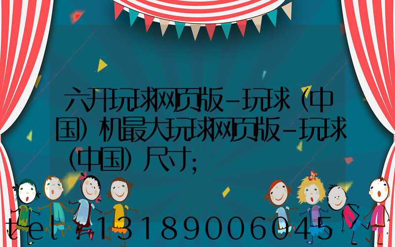 六开玩球网页版-玩球（中国）机最大玩球网页版-玩球（中国）尺寸