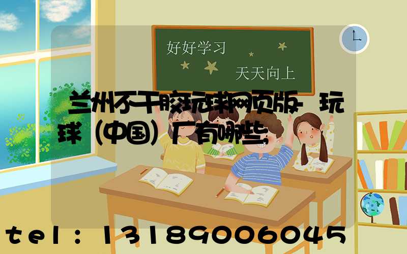 兰州不干胶玩球网页版-玩球（中国）厂有哪些