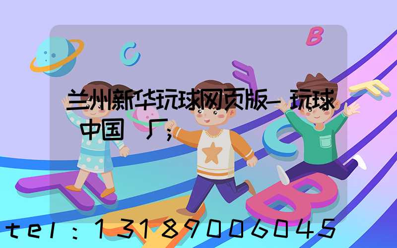 兰州新华玩球网页版-玩球（中国）厂