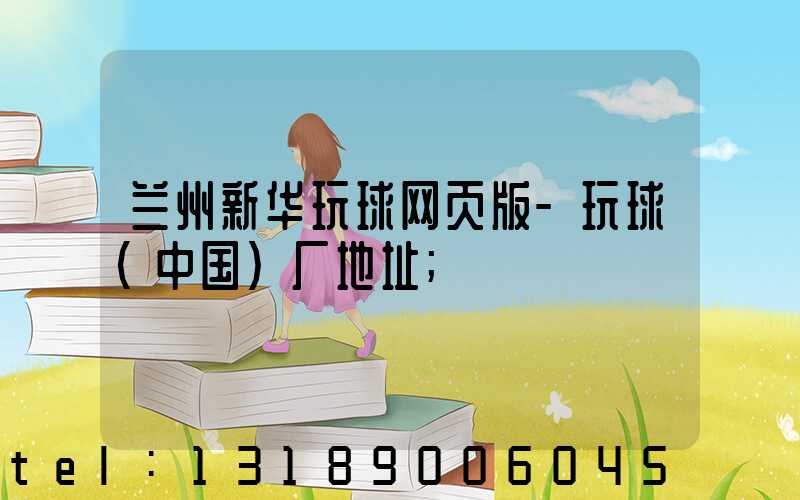 兰州新华玩球网页版-玩球（中国）厂地址