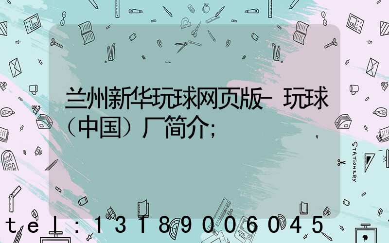 兰州新华玩球网页版-玩球（中国）厂简介