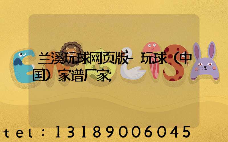 兰溪玩球网页版-玩球（中国）家谱厂家