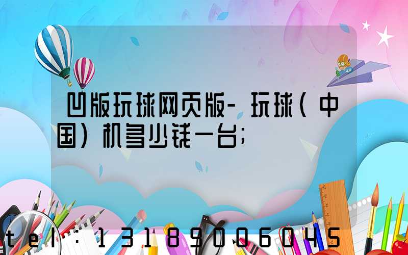 凹版玩球网页版-玩球（中国）机多少钱一台