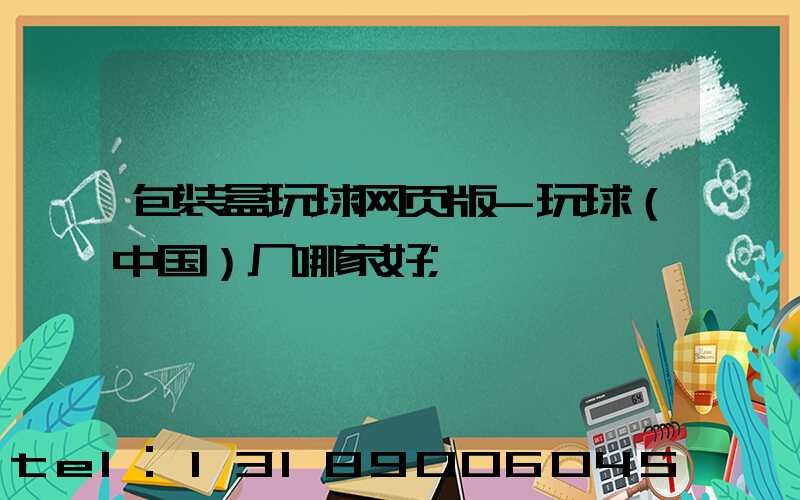 包装盒玩球网页版-玩球（中国）厂哪家好