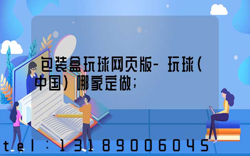 包装盒玩球网页版-玩球（中国）哪家定做