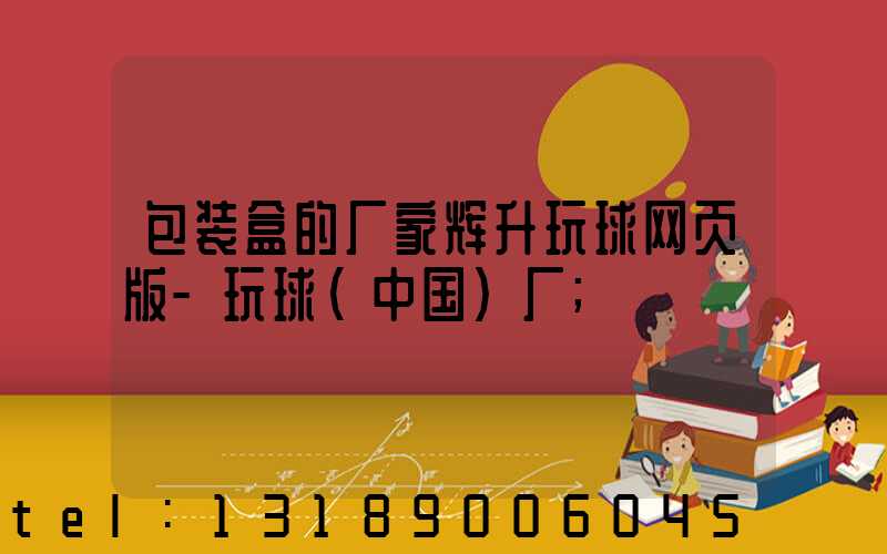 包装盒的厂家辉升玩球网页版-玩球（中国）厂
