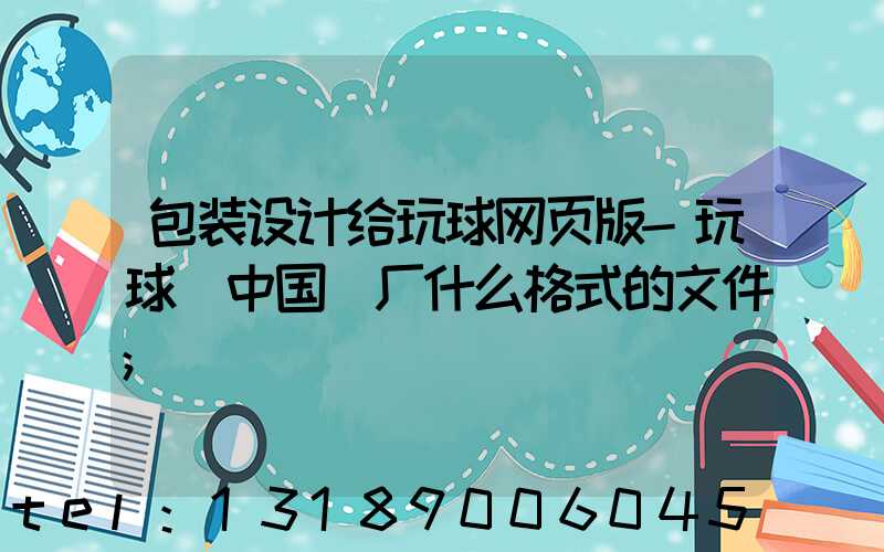 包装设计给玩球网页版-玩球（中国）厂什么格式的文件