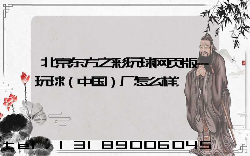 北京东方之彩玩球网页版-玩球（中国）厂怎么样