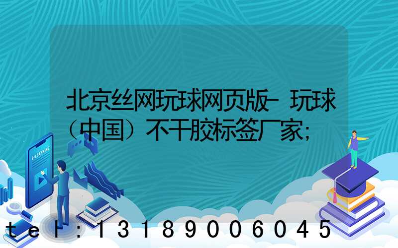 北京丝网玩球网页版-玩球（中国）不干胶标签厂家