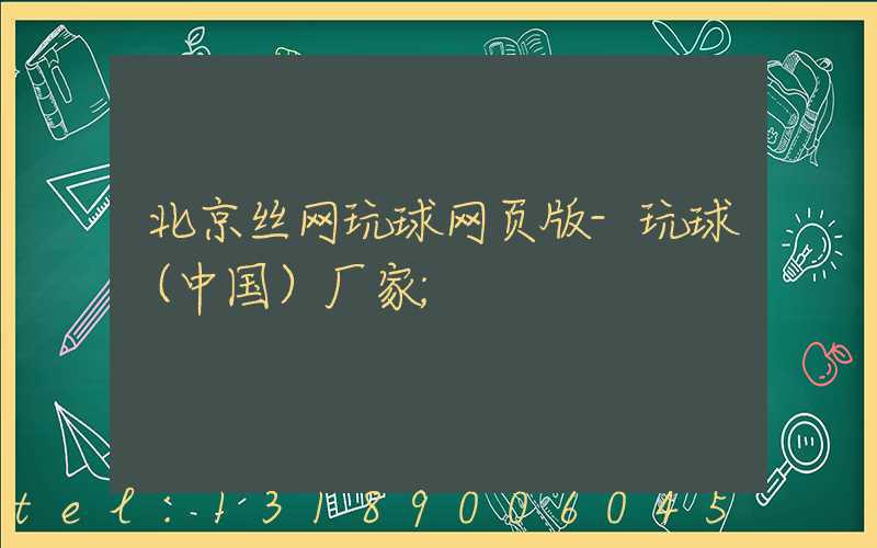 北京丝网玩球网页版-玩球（中国）厂家