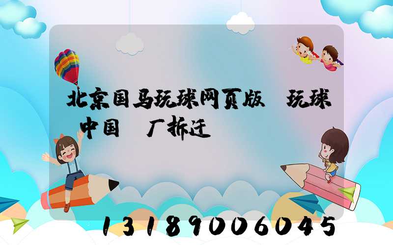 北京国马玩球网页版-玩球（中国）厂拆迁