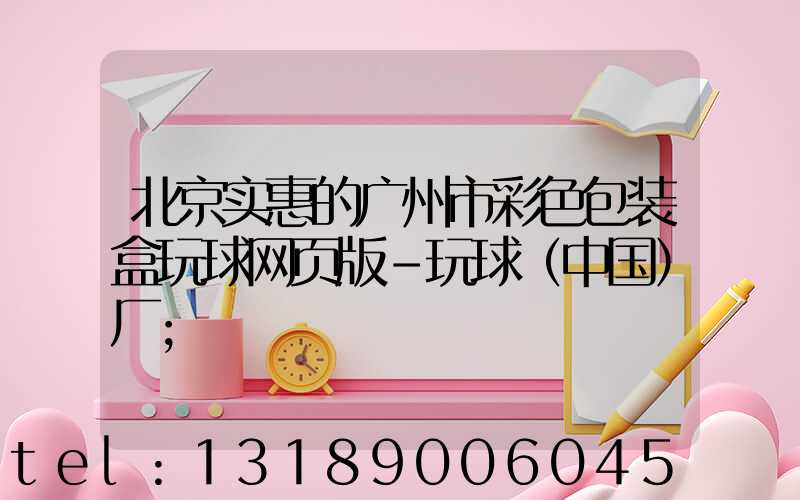 北京实惠的广州市彩色包装盒玩球网页版-玩球（中国）厂