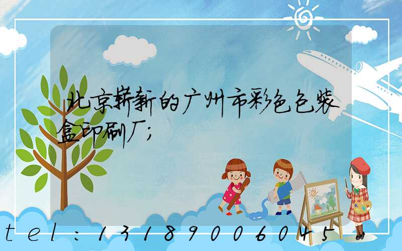 北京崭新的广州市彩色包装盒印刷厂