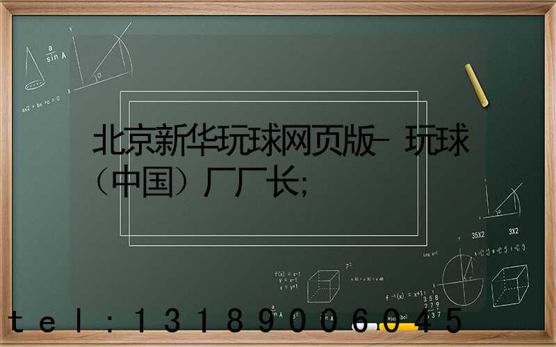 北京新华玩球网页版-玩球（中国）厂厂长