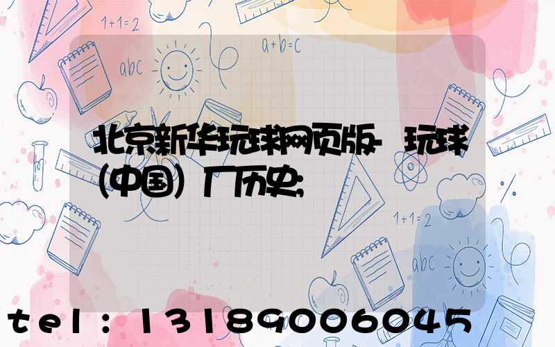 北京新华玩球网页版-玩球（中国）厂历史