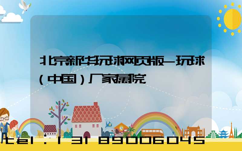 北京新华玩球网页版-玩球（中国）厂家属院