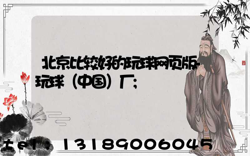 北京比较好的玩球网页版-玩球（中国）厂