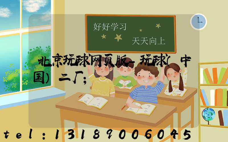 北京玩球网页版-玩球（中国）二厂
