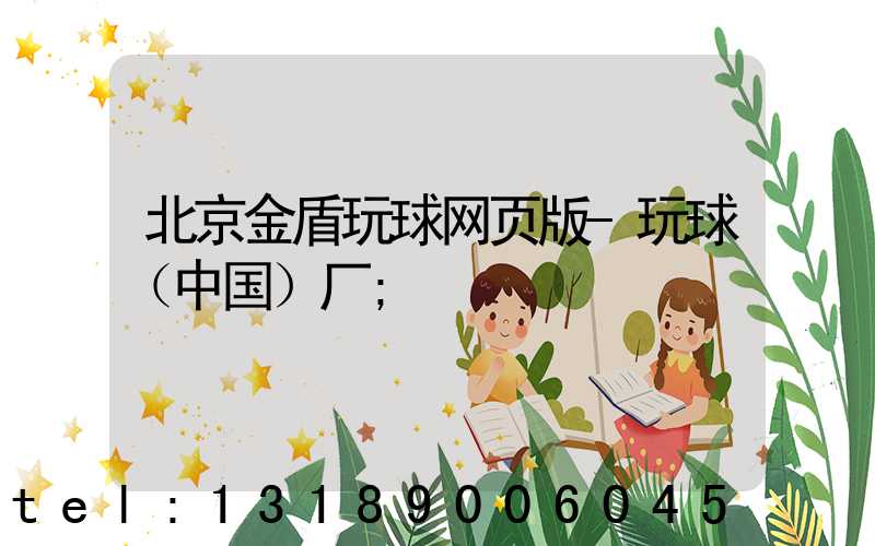 北京金盾玩球网页版-玩球（中国）厂