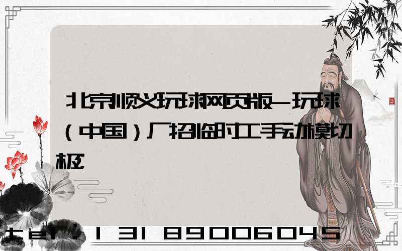 北京顺义玩球网页版-玩球（中国）厂招临时工手动模切极