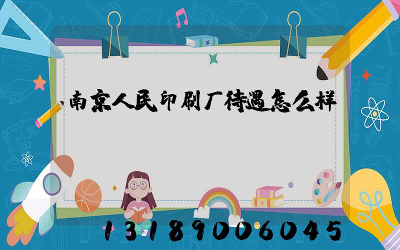 南京人民印刷厂待遇怎么样