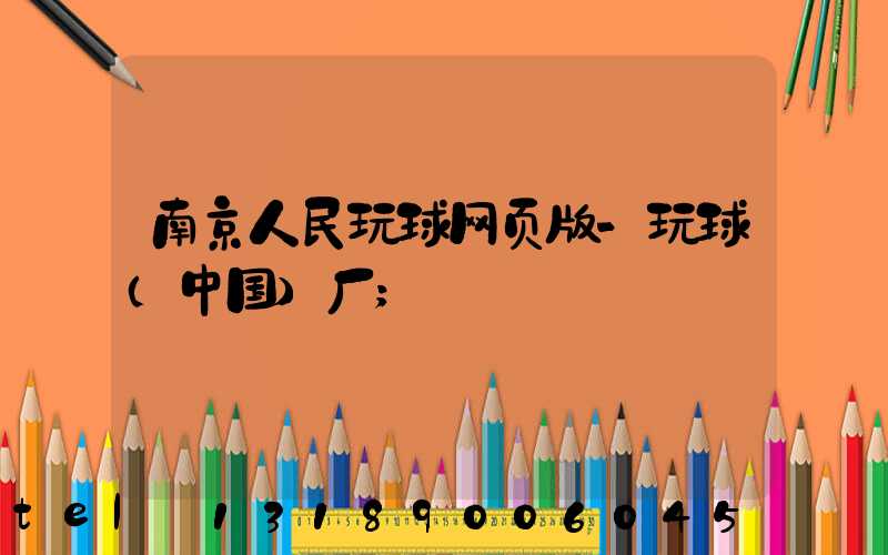南京人民玩球网页版-玩球（中国）厂
