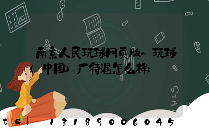 南京人民玩球网页版-玩球（中国）厂待遇怎么样