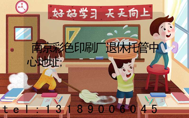 南京彩色印刷厂退休托管中心地址