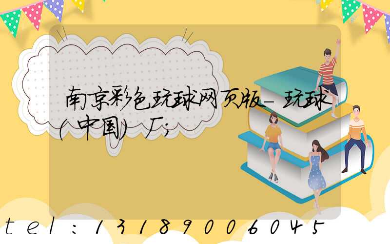 南京彩色玩球网页版-玩球（中国）厂