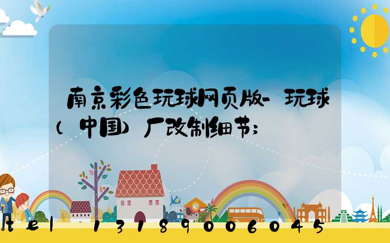 南京彩色玩球网页版-玩球（中国）厂改制细节
