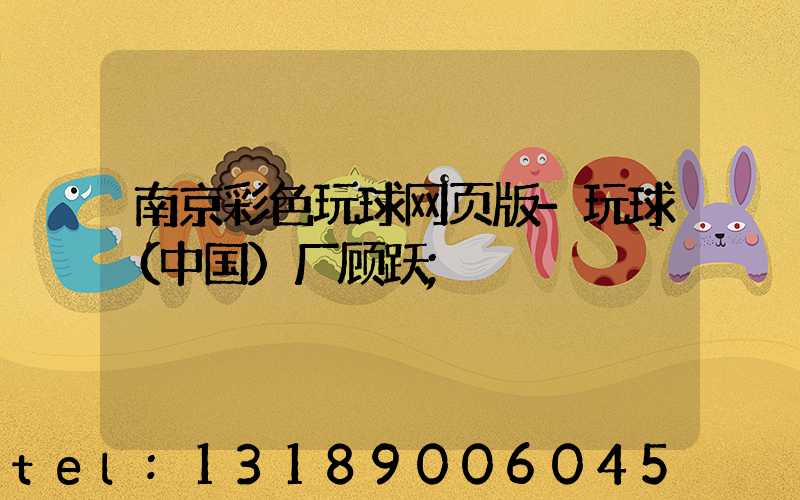 南京彩色玩球网页版-玩球（中国）厂顾跃