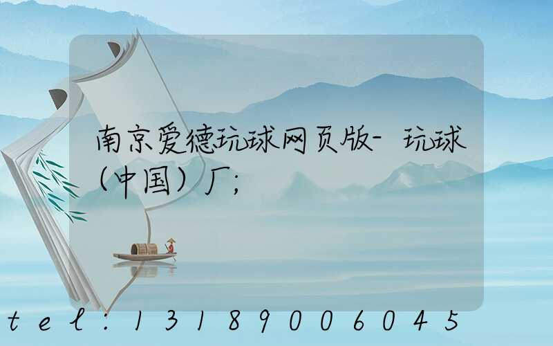 南京爱德玩球网页版-玩球（中国）厂