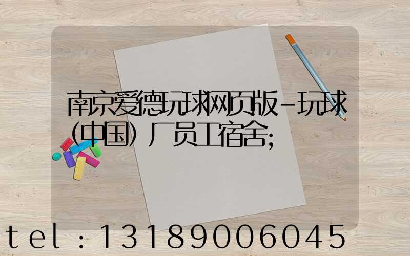南京爱德玩球网页版-玩球（中国）厂员工宿舍