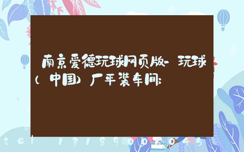 南京爱德玩球网页版-玩球（中国）厂平装车间